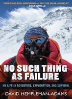 No Such Thing As Failure: My Life In Adventure, Exploration, And Survival