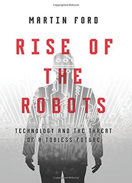 Rise Of The Robots: Technology And The Threat Of A Jobless Future