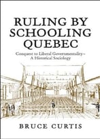Ruling By Schooling Quebec: Conquest To Liberal Governmentality – A Historical Sociology