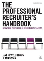 The Professional Recruiter’S Handbook: Delivering Excellence In Recruitment Practice, Second Edition