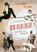 Wir Berliner!: Prominente Über Prominente. 33 X Bewunderung, Staunen, Heimliche Liebe