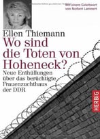 Wo Sind Die Toten Von Hoheneck?: Neue Enthüllungen Über Das Berüchtigte Frauenzuchthaus Der Ddr