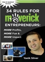 34 Rules For Maverick Entrepreneurs: More Profits, More Fun & More Impact