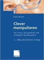 Clever Manipulieren: Die Kunst, Sich Geschickt Und Erfolgreich Durchzusetzen, 2. Auflage Von Erich Brendl