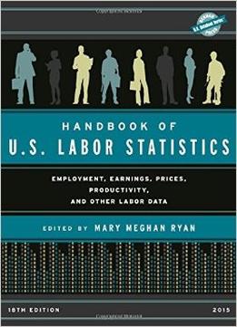 Handbook Of U.S. Labor Statistics 2015: Employment, Earnings, Prices, Productivity, And Other Labor Data