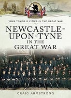 Newcastle-Upon-Tyne In The Great War