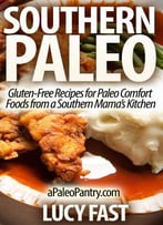 Paleo: Southern Paleo: Gluten-Free Recipes For Paleo Comfort Foods From A Southern Mama’S Kitchen