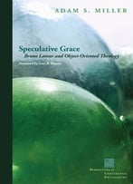 Speculative Grace: Bruno Latour And Object-Oriented Theology