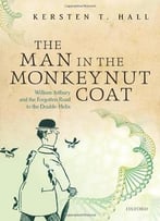 The Man In The Monkeynut Coat: William Astbury And The Forgotten Road To The Double-Helix