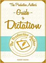 The Productive Author’S Guide To Dictation