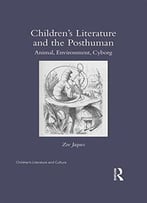 Children’S Literature And The Posthuman: Animal, Environment, Cyborg