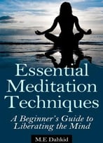 Essential Meditation Techniques: A Beginner’S Guide To Liberating The Mind