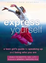 Express Yourself: A Teen Girl’S Guide To Speaking Up And Being Who You Are