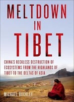 Meltdown In Tibet: China’S Reckless Destruction Of Ecosystems From The Highlands Of Tibet To The Deltas Of Asia