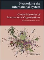 Networking The International System: Global Histories Of International Organizations