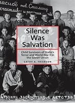 Silence Was Salvation: Child Survivors Of Stalin’S Terror And World War Ii In The Soviet Union