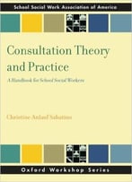 Consultation Theory And Practice: A Handbook For School Social Workers