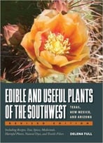 Edible And Useful Plants Of The Southwest: Texas, New Mexico, And Arizona