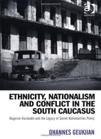 Ethnicity, Nationalism And Conflict In The South Caucasus