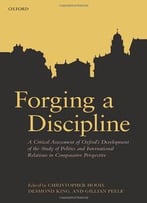 Forging A Discipline: A Critical Assessment Of Oxford’S Development Of The Study Of Politics And International Relations In…