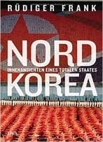 Nordkorea: Innenansichten Eines Totalen Staates