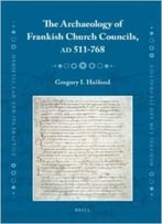 The Archaeology Of Frankish Church Councils, Ad 511-768 (Medieval Law And Its Practice) By Halfond