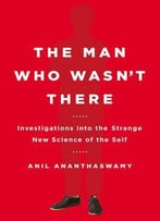 The Man Who Wasn’T There: Investigations Into The Strange New Science Of The Self