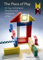 The Place Of Play: Toys And Digital Cultures (Mediamatters) By Maaike Lauwaert