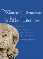 Women’S Divination In Biblical Literature: Prophecy, Necromancy, And Other Arts Of Knowledge