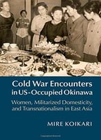 Cold War Encounters In Us-Occupied Okinawa: Women, Militarized Domesticity And Transnationalism In East Asia