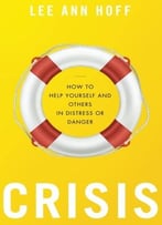 Crisis: How To Help Yourself And Others In Distress Or Danger