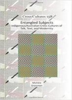 Entangled Subjects: Indigenous/Australian Cross-Cultures Of Talk, Text, And Modernity