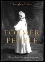 Former People: The Final Days Of The Russian Aristocracy