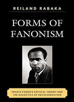 Forms Of Fanonism: Frantz Fanon’S Critical Theory And The Dialectics Of Decolonization