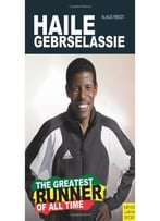 Haile Gebrselassie – The Greatest Runner Of All Time By Klaus Weidt