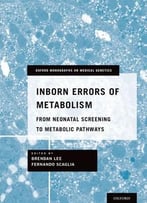 Inborn Errors Of Metabolism: From Neonatal Screening To Metabolic Pathways (Oxford Monographs On Medical Genetics)