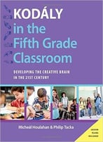 Kodály In The Fifth Grade Classroom: Developing The Creative Brain In The 21st Century