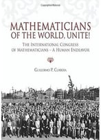 Mathematicians Of The World, Unite!: The International Congress Of Mathematicians – A Human Endeavor