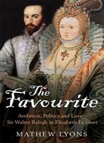 The Favourite: Ambition, Politics And Love – Sir Walter Ralegh In Elizabeth I’S Court