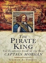 The Pirate King: The Incredible Story Of The Real Captain Morgan