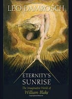 Eternity’S Sunrise: The Imaginative World Of William Blake