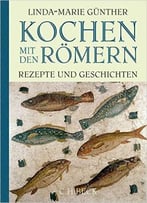 Kochen Mit Den Römern: Rezepte Und Geschichten