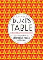 The Duke’S Table: The Complete Book Of Vegetarian Italian Cooking