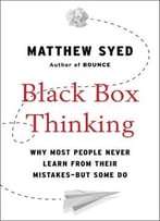 Black Box Thinking: Why Most People Never Learn From Their Mistakes—But Some Do