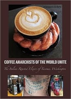 Coffee Anarchists Of The World Unite: The Italian Roasted Elixirs Of Tacoma, Washington