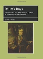Daum’S Boys: Schools And The Republic Of Letters In Early Modern Germany