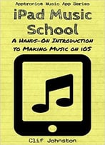 Ipad Music School: A Hands-On Introduction To Making Music On Ios
