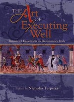 The Art Of Executing Well: Rituals Of Execution In Renaissance Italy (Early Modern Studies, Volume 1)