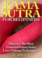 Kama Sutra For Beginners, Discover The Best Essential Kama Sutra Love Making Techniques !