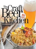 The Craft Beer Kitchen: A Fresh And Creative Approach To Cooking With Beer